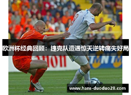 欧洲杯经典回顾：捷克队遭遇惊天逆转痛失好局