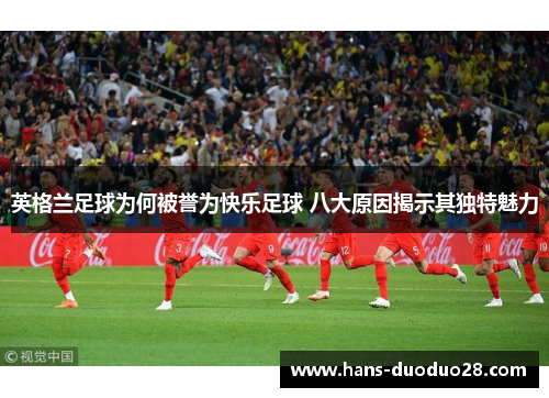 英格兰足球为何被誉为快乐足球 八大原因揭示其独特魅力