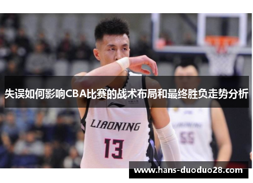 失误如何影响CBA比赛的战术布局和最终胜负走势分析