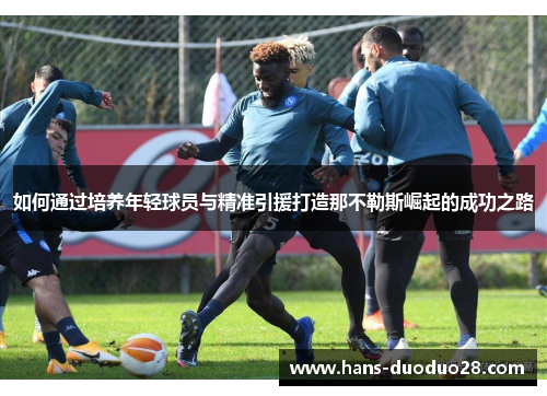 如何通过培养年轻球员与精准引援打造那不勒斯崛起的成功之路