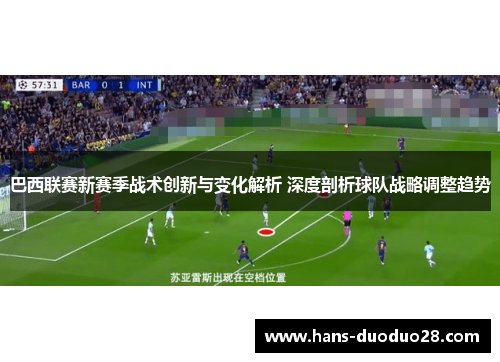 巴西联赛新赛季战术创新与变化解析 深度剖析球队战略调整趋势