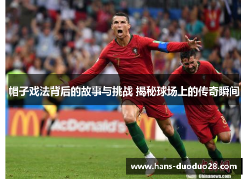 帽子戏法背后的故事与挑战 揭秘球场上的传奇瞬间 帽子戏法背后的故事与挑战 揭秘球场上的传奇瞬间