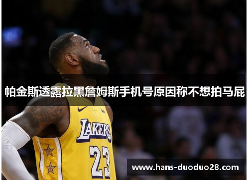帕金斯透露拉黑詹姆斯手机号原因称不想拍马屁