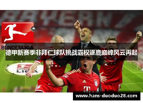 德甲新赛季非拜仁球队挑战霸权逐鹿巅峰风云再起 德甲新赛季非拜仁球队挑战霸权逐鹿巅峰风云再起