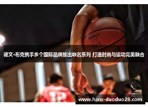 德文·布克携手多个国际品牌推出联名系列 打造时尚与运动完美融合