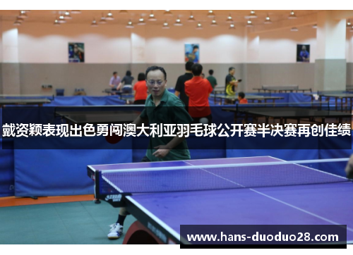 戴资颖表现出色勇闯澳大利亚羽毛球公开赛半决赛再创佳绩 戴资颖表现出色勇闯澳大利亚羽毛球公开赛半决赛再创佳绩