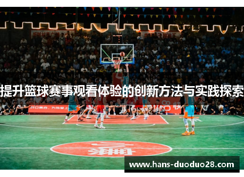 提升篮球赛事观看体验的创新方法与实践探索 提升篮球赛事观看体验的创新方法与实践探索