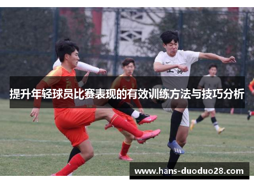 提升年轻球员比赛表现的有效训练方法与技巧分析 提升年轻球员比赛表现的有效训练方法与技巧分析