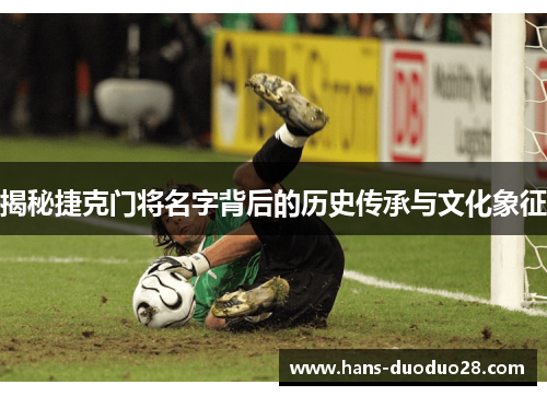 揭秘捷克门将名字背后的历史传承与文化象征 揭秘捷克门将名字背后的历史传承与文化象征