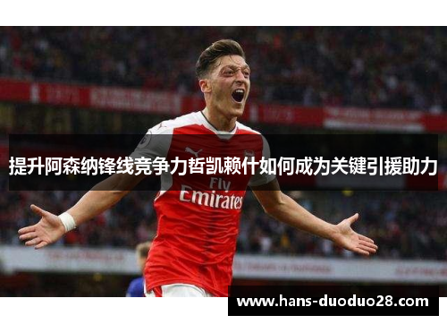 提升阿森纳锋线竞争力哲凯赖什如何成为关键引援助力 提升阿森纳锋线竞争力哲凯赖什如何成为关键引援助力