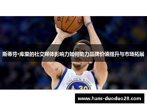斯蒂芬·库里的社交媒体影响力如何助力品牌价值提升与市场拓展