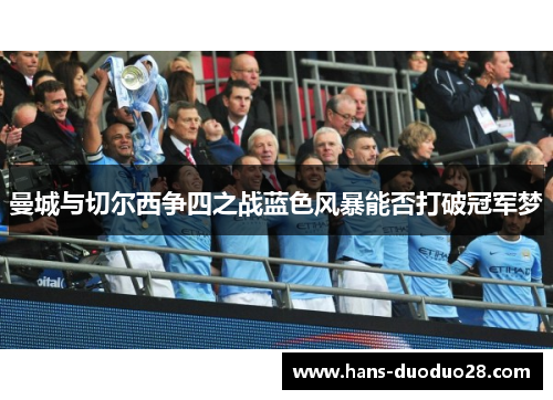 曼城与切尔西争四之战蓝色风暴能否打破冠军梦 曼城与切尔西争四之战蓝色风暴能否打破冠军梦