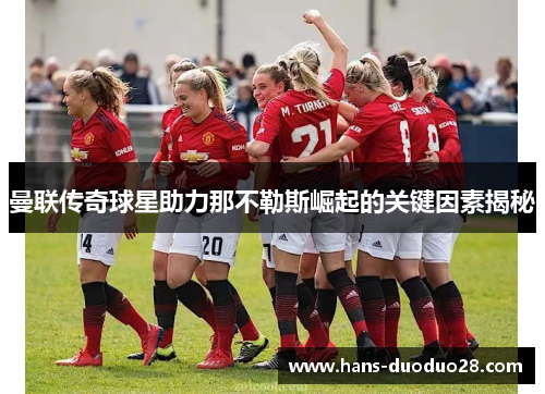 曼联传奇球星助力那不勒斯崛起的关键因素揭秘