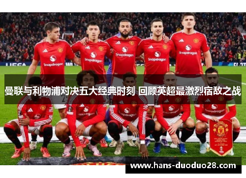 曼联与利物浦对决五大经典时刻 回顾英超最激烈宿敌之战