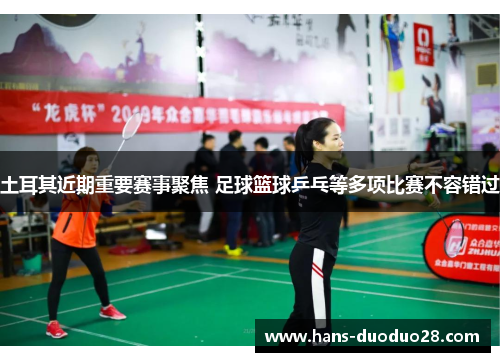 土耳其近期重要赛事聚焦 足球篮球乒乓等多项比赛不容错过