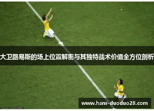 大卫路易斯的场上位置解密与其独特战术价值全方位剖析