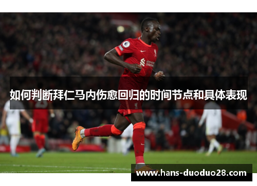 如何判断拜仁马内伤愈回归的时间节点和具体表现 如何判断拜仁马内伤愈回归的时间节点和具体表现