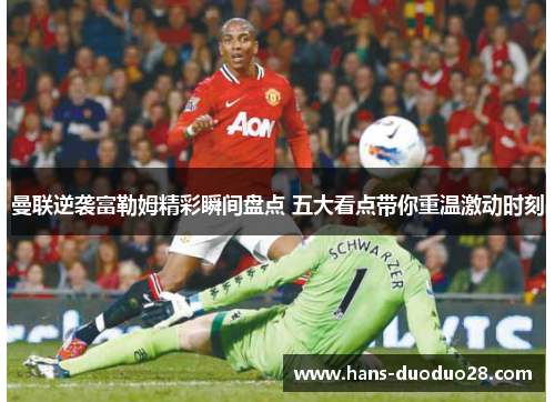 曼联逆袭富勒姆精彩瞬间盘点 五大看点带你重温激动时刻 曼联逆袭富勒姆精彩瞬间盘点 五大看点带你重温激动时刻
