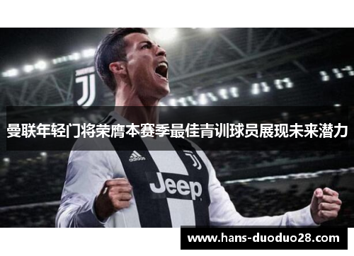 曼联年轻门将荣膺本赛季最佳青训球员展现未来潜力 曼联年轻门将荣膺本赛季最佳青训球员展现未来潜力