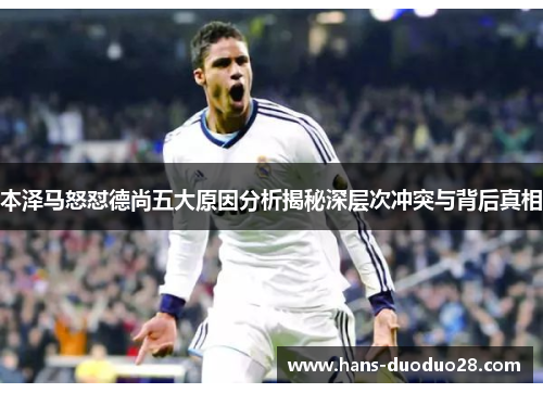 本泽马怒怼德尚五大原因分析揭秘深层次冲突与背后真相 本泽马怒怼德尚五大原因分析揭秘深层次冲突与背后真相