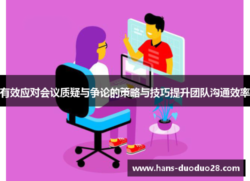 有效应对会议质疑与争论的策略与技巧提升团队沟通效率 有效应对会议质疑与争论的策略与技巧提升团队沟通效率