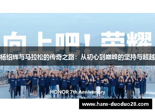 杨绍辉与马拉松的传奇之路:从初心到巅峰的坚持与超越 杨绍辉与马拉松的传奇之路:从初心到巅峰的坚持与超越