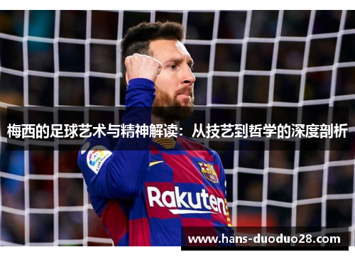 梅西的足球艺术与精神解读:从技艺到哲学的深度剖析 梅西的足球艺术与精神解读:从技艺到哲学的深度剖析
