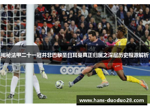 揭秘法甲二十一冠并非巴黎圣日耳曼真正归属之深层历史根源解析 揭秘法甲二十一冠并非巴黎圣日耳曼真正归属之深层历史根源解析