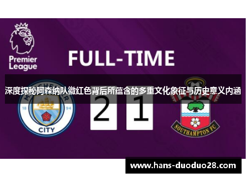 深度探秘阿森纳队徽红色背后所蕴含的多重文化象征与历史意义内涵 深度探秘阿森纳队徽红色背后所蕴含的多重文化象征与历史意义内涵