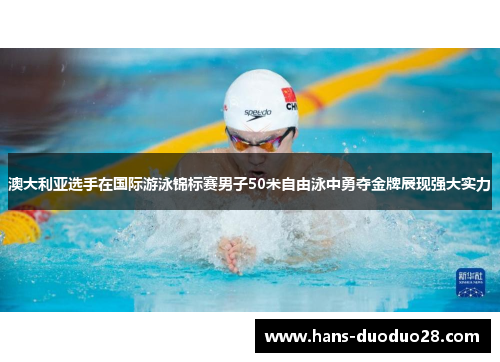 澳大利亚选手在国际游泳锦标赛男子50米自由泳中勇夺金牌展现强大实力 澳大利亚选手在国际游泳锦标赛男子50米自由泳中勇夺金牌展现强大实力
