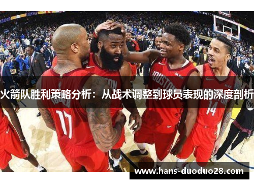 火箭队胜利策略分析:从战术调整到球员表现的深度剖析 火箭队胜利策略分析:从战术调整到球员表现的深度剖析