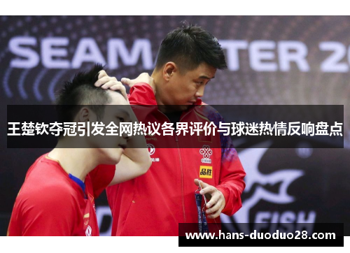 王楚钦夺冠引发全网热议各界评价与球迷热情反响盘点 王楚钦夺冠引发全网热议各界评价与球迷热情反响盘点