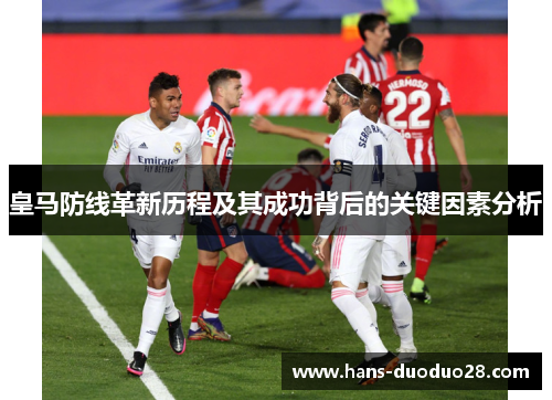 皇马防线革新历程及其成功背后的关键因素分析