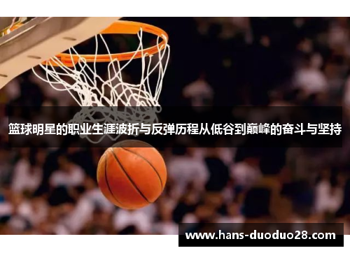 篮球明星的职业生涯波折与反弹历程从低谷到巅峰的奋斗与坚持 篮球明星的职业生涯波折与反弹历程从低谷到巅峰的奋斗与坚持