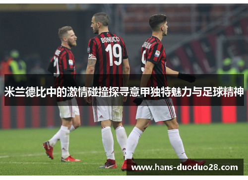 米兰德比中的激情碰撞探寻意甲独特魅力与足球精神