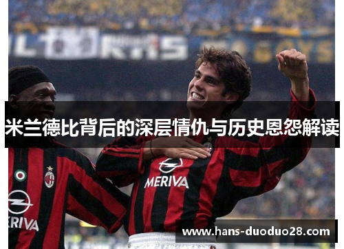 米兰德比背后的深层情仇与历史恩怨解读