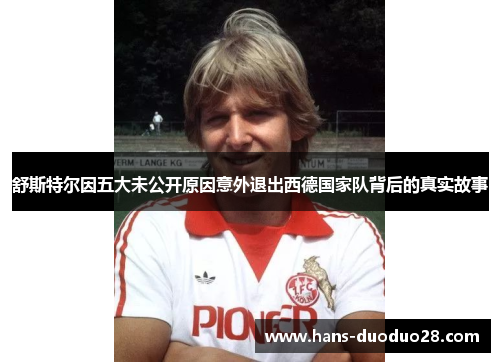 舒斯特尔因五大未公开原因意外退出西德国家队背后的真实故事