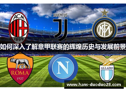 如何深入了解意甲联赛的辉煌历史与发展前景