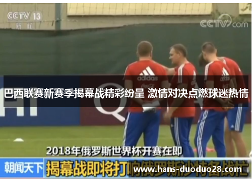 巴西联赛新赛季揭幕战精彩纷呈 激情对决点燃球迷热情