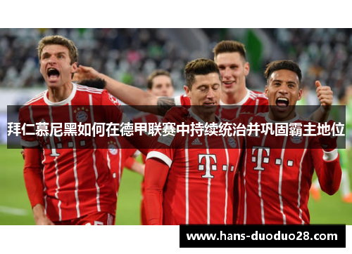 拜仁慕尼黑如何在德甲联赛中持续统治并巩固霸主地位