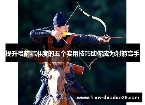 提升弓箭精准度的五个实用技巧助你成为射箭高手 提升弓箭精准度的五个实用技巧助你成为射箭高手