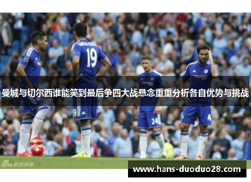 曼城与切尔西谁能笑到最后争四大战悬念重重分析各自优势与挑战 曼城与切尔西谁能笑到最后争四大战悬念重重分析各自优势与挑战