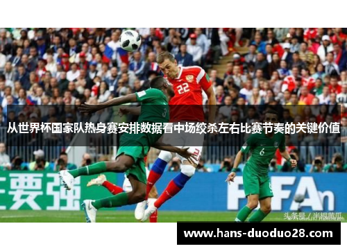 从世界杯国家队热身赛安排数据看中场绞杀左右比赛节奏的关键价值