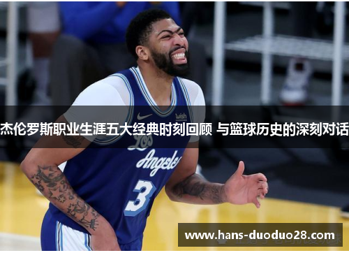 杰伦罗斯职业生涯五大经典时刻回顾 与篮球历史的深刻对话