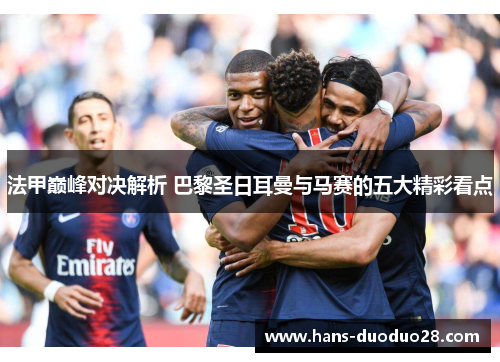 法甲巅峰对决解析 巴黎圣日耳曼与马赛的五大精彩看点