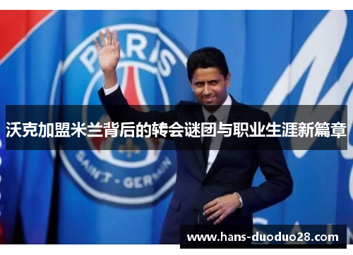 沃克加盟米兰背后的转会谜团与职业生涯新篇章 沃克加盟米兰背后的转会谜团与职业生涯新篇章