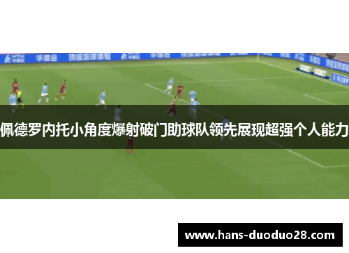 佩德罗内托小角度爆射破门助球队领先展现超强个人能力 佩德罗内托小角度爆射破门助球队领先展现超强个人能力