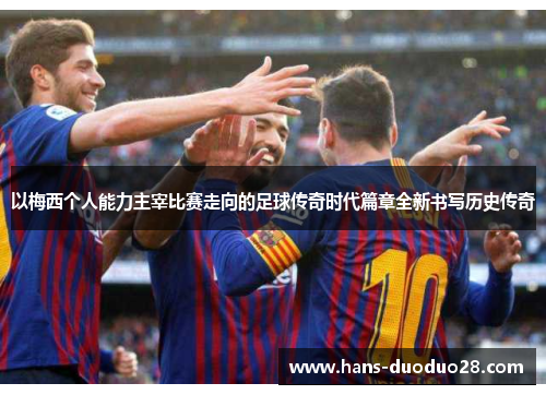 以梅西个人能力主宰比赛走向的足球传奇时代篇章全新书写历史传奇