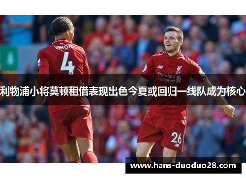 利物浦小将莫顿租借表现出色今夏或回归一线队成为核心 利物浦小将莫顿租借表现出色今夏或回归一线队成为核心
