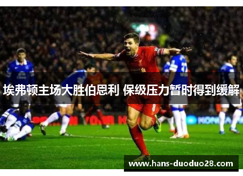 埃弗顿主场大胜伯恩利 保级压力暂时得到缓解 埃弗顿主场大胜伯恩利 保级压力暂时得到缓解